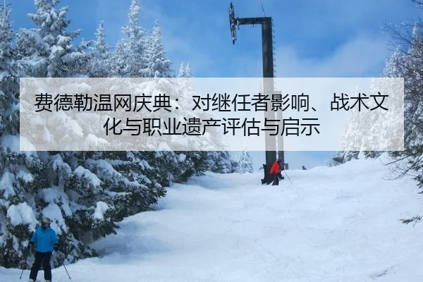 费德勒温网庆典：对继任者影响、战术文化与职业遗产评估与启示